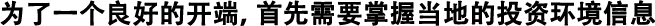 為了良好的開端，首先需要掌握當?shù)氐耐顿Y環(huán)境信息