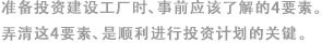 準(zhǔn)備投資建設(shè)工廠時(shí)、事前應(yīng)該了解的4要素。弄清這4要素、是順利進(jìn)行投資計(jì)劃的關(guān)鍵。