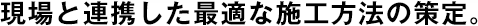 現(xiàn)場と連攜した最適な施工方法の策定。