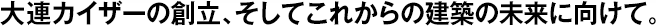 大連カイザーの創(chuàng)立、そしてこれからの建築の未來に向けて。